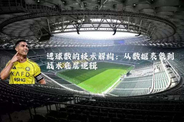 进球数的技术解构:从数据表象到战术底层逻辑