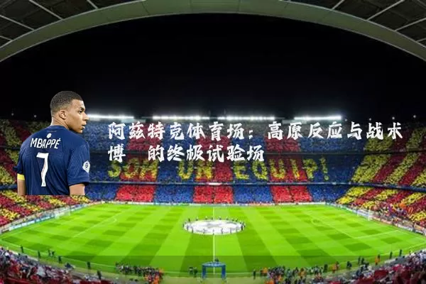 阿兹特克体育场：高原反应与战术博弈的终极试验场