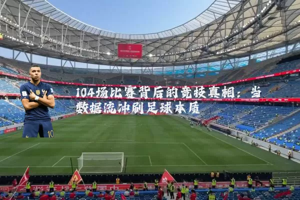 104场比赛背后的竞技真相:当数据流冲刷足球本质