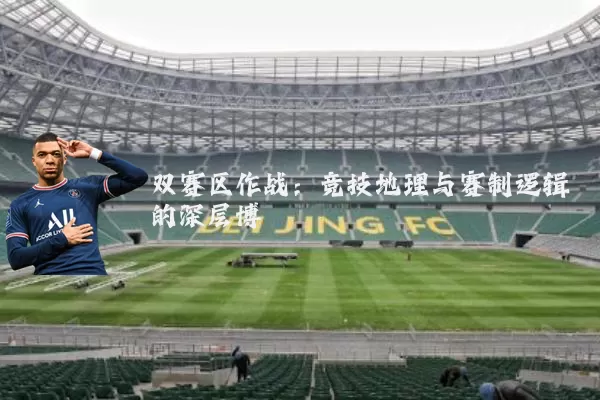 双赛区作战：竞技地理与赛制逻辑的深层博弈