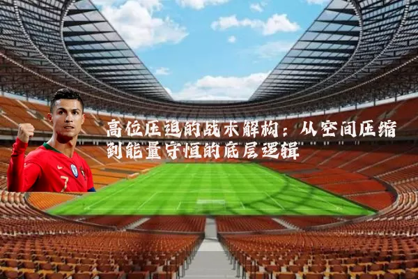 高位压迫的战术解构：从空间压缩到能量守恒的底层逻辑