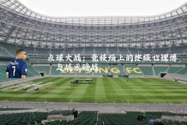 点球大战：竞技场上的终极心理博弈与战术暗战