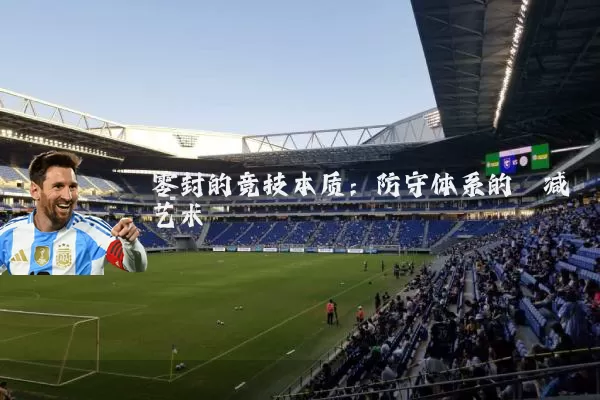 零封的竞技本质:防守体系的熵减艺术